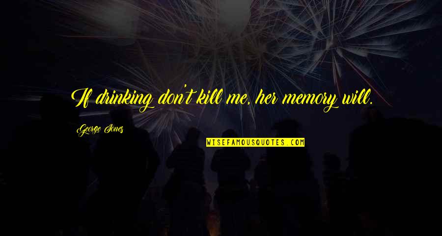 Eric And Donna Quotes By George Jones: If drinking don't kill me, her memory will. Eric And Donna Quotes By George Jones: If drinking don't kill me, her memory will.