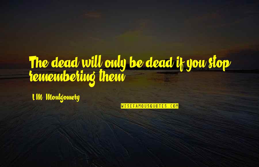 Eric And Donna Quotes By L.M. Montgomery: The dead will only be dead if you Eric And Donna Quotes By L.M. Montgomery: The dead will only be dead if you