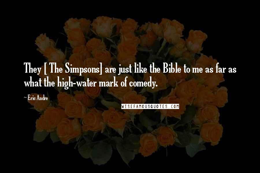 Eric Andre quotes: They [ The Simpsons] are just like the Bible to me as far as what the high-water mark of comedy.