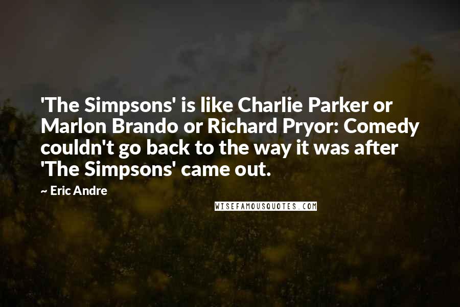 Eric Andre quotes: 'The Simpsons' is like Charlie Parker or Marlon Brando or Richard Pryor: Comedy couldn't go back to the way it was after 'The Simpsons' came out.