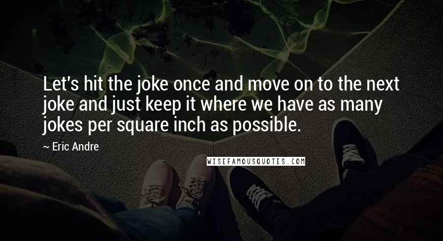 Eric Andre quotes: Let's hit the joke once and move on to the next joke and just keep it where we have as many jokes per square inch as possible.