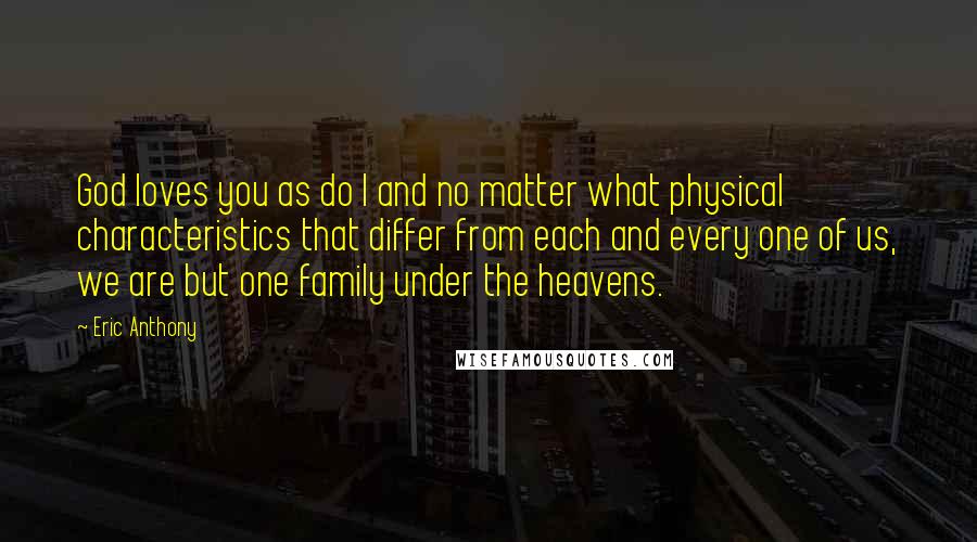 Eric Anthony quotes: God loves you as do I and no matter what physical characteristics that differ from each and every one of us, we are but one family under the heavens.