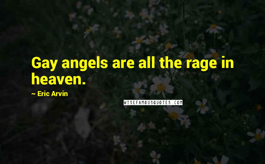 Eric Arvin quotes: Gay angels are all the rage in heaven.