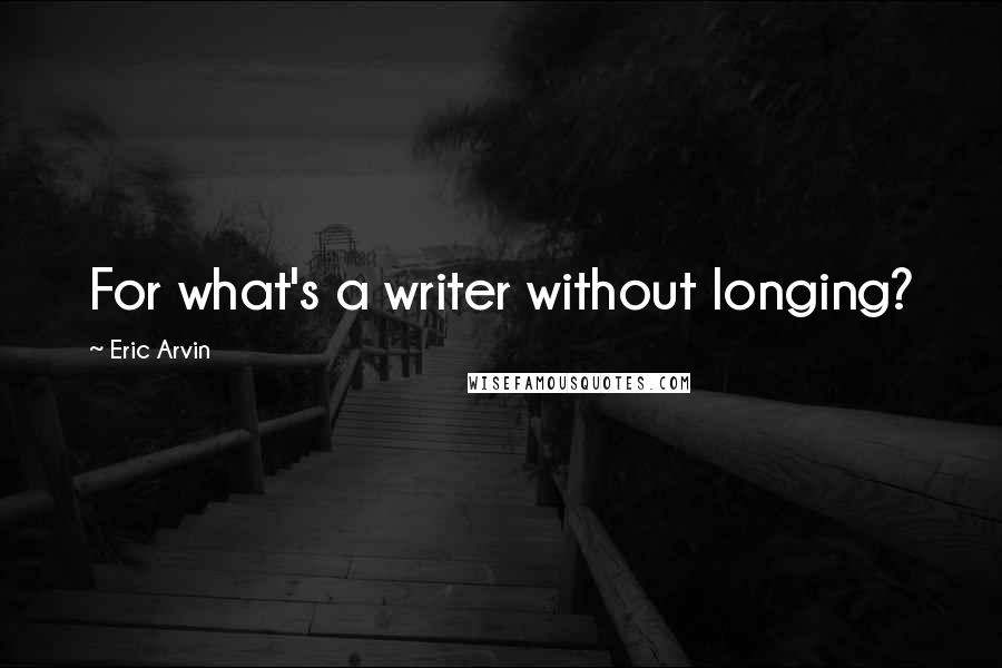 Eric Arvin quotes: For what's a writer without longing?