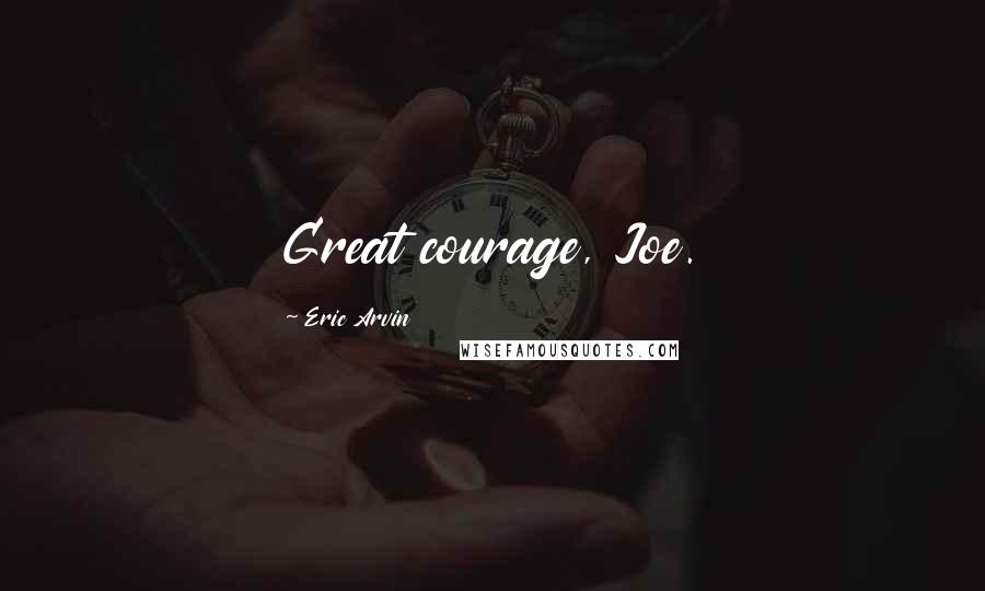 Eric Arvin quotes: Great courage, Joe.