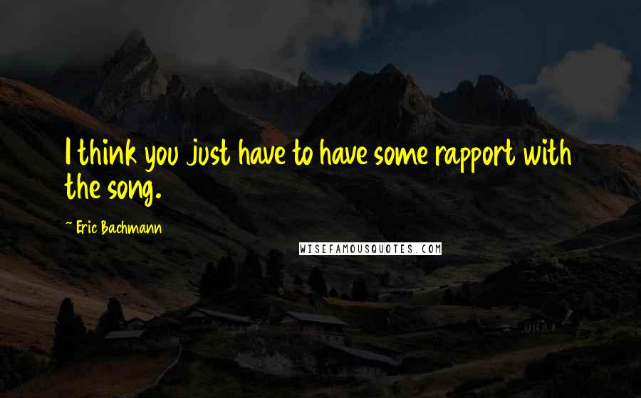 Eric Bachmann quotes: I think you just have to have some rapport with the song.