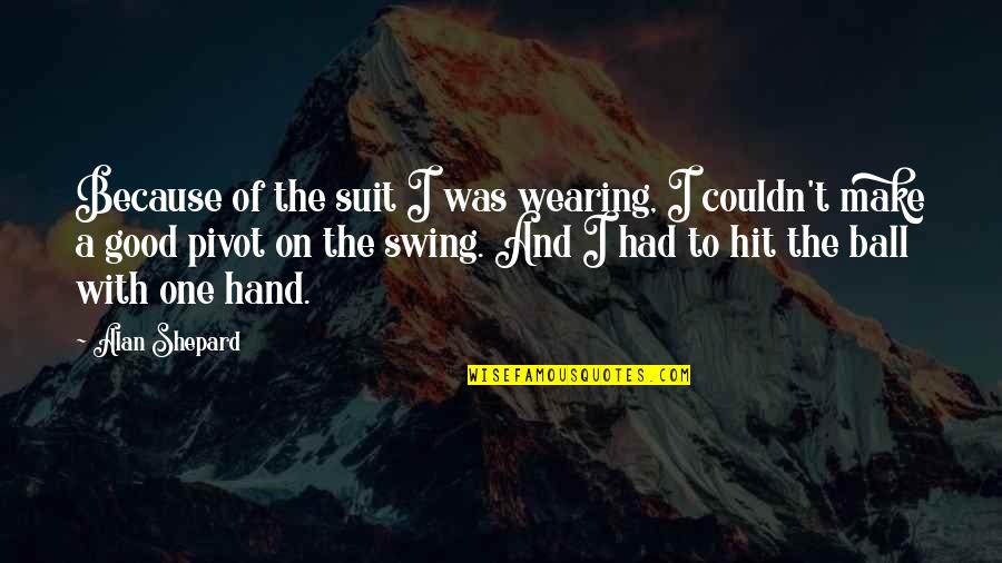Eric Baldino Quotes By Alan Shepard: Because of the suit I was wearing, I Eric Baldino Quotes By Alan Shepard: Because of the suit I was wearing, I