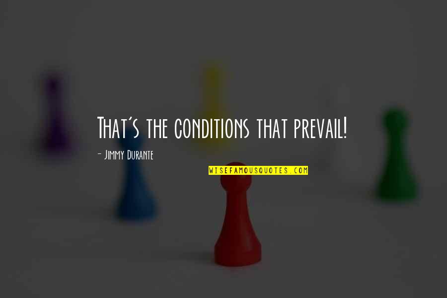 Eric Baldino Quotes By Jimmy Durante: That's the conditions that prevail!