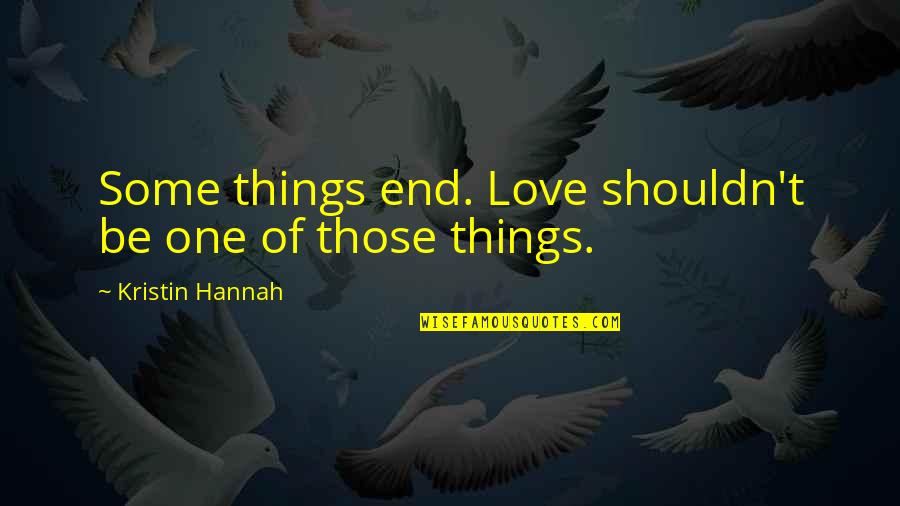 Eric Baldino Quotes By Kristin Hannah: Some things end. Love shouldn't be one of Eric Baldino Quotes By Kristin Hannah: Some things end. Love shouldn't be one of
