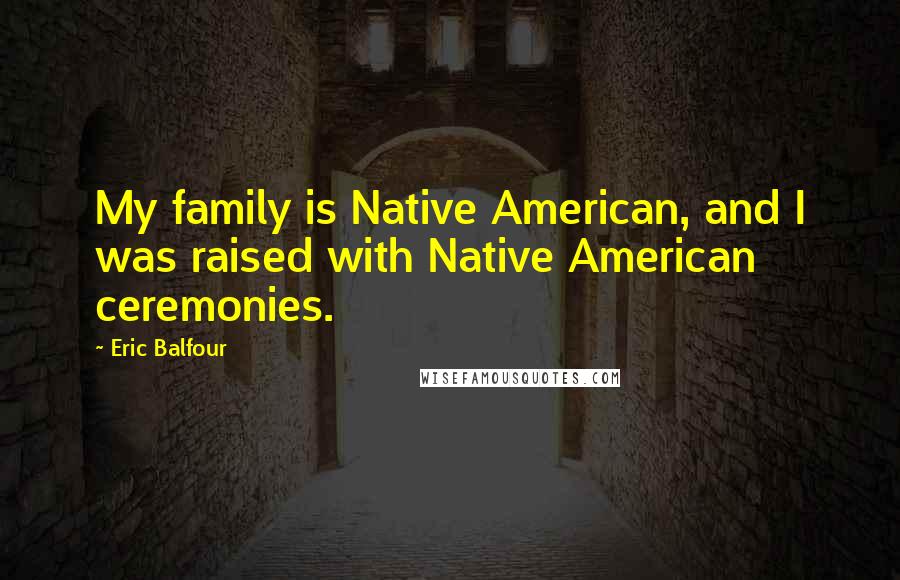 Eric Balfour quotes: My family is Native American, and I was raised with Native American ceremonies.