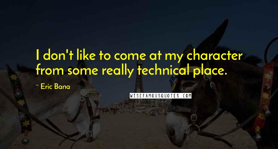 Eric Bana quotes: I don't like to come at my character from some really technical place.