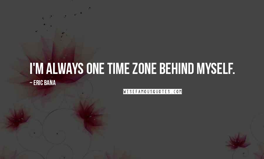 Eric Bana quotes: I'm always one time zone behind myself.