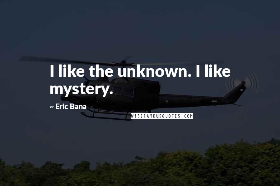 Eric Bana quotes: I like the unknown. I like mystery.