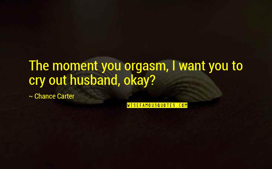 Eric Baret Quotes By Chance Carter: The moment you orgasm, I want you to Eric Baret Quotes By Chance Carter: The moment you orgasm, I want you to