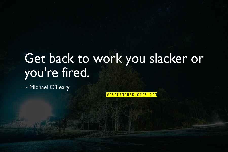 Eric Baret Quotes By Michael O'Leary: Get back to work you slacker or you're Eric Baret Quotes By Michael O'Leary: Get back to work you slacker or you're
