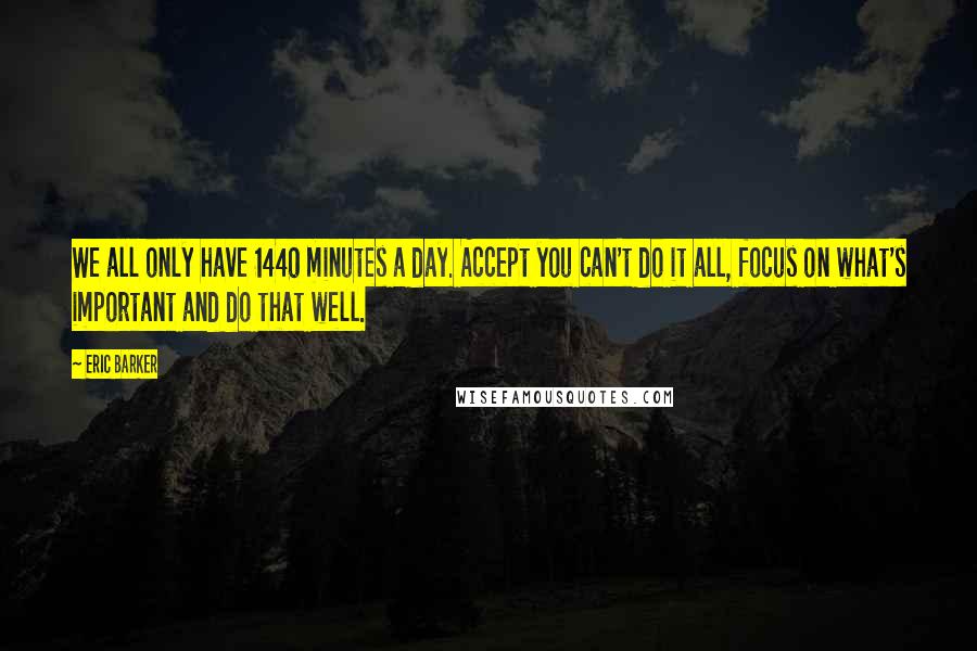 Eric Barker quotes: We all only have 1440 minutes a day. Accept you can't do it all, focus on what's important and do that well.