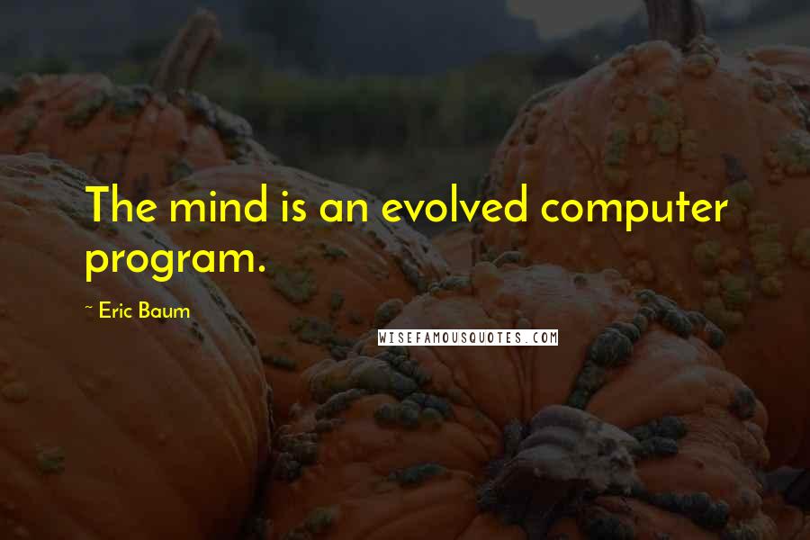 Eric Baum quotes: The mind is an evolved computer program.