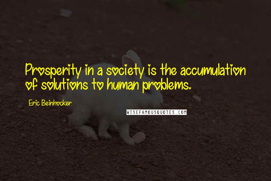 Eric Beinhocker quotes: Prosperity in a society is the accumulation of solutions to human problems.