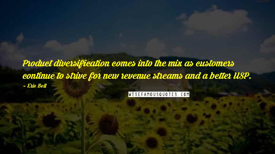 Eric Bell quotes: Product diversification comes into the mix as customers continue to strive for new revenue streams and a better USP.