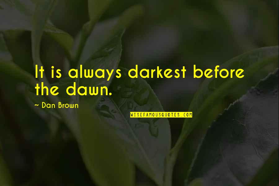 Eric Bentley Quotes By Dan Brown: It is always darkest before the dawn.
