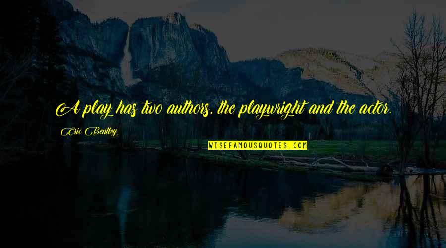 Eric Bentley Quotes By Eric Bentley: A play has two authors, the playwright and