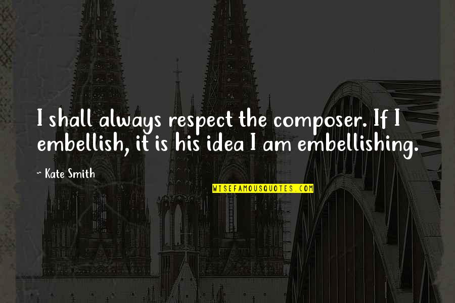 Eric Bentley Quotes By Kate Smith: I shall always respect the composer. If I