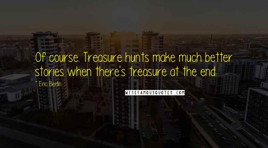 Eric Berlin quotes: Of course. Treasure hunts make much better stories when there's treasure at the end.