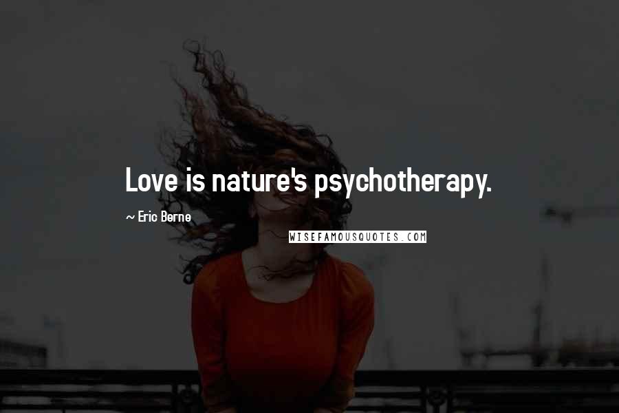 Eric Berne quotes: Love is nature's psychotherapy.