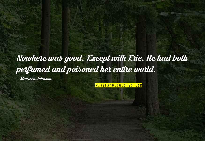 Eric Best Quotes By Maureen Johnson: Nowhere was good. Except with Eric. He had Eric Best Quotes By Maureen Johnson: Nowhere was good. Except with Eric. He had