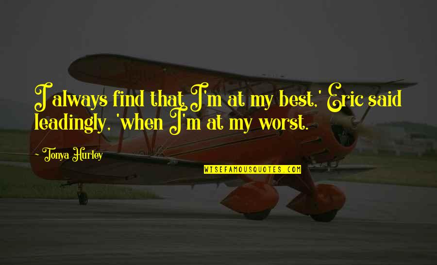 Eric Best Quotes By Tonya Hurley: I always find that I'm at my best,'