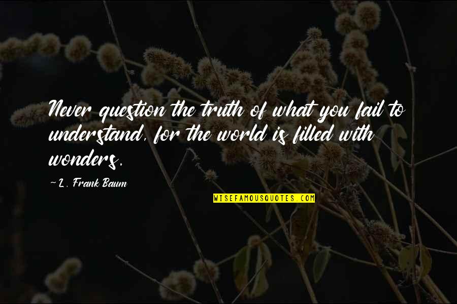 Eric Betzig Quotes By L. Frank Baum: Never question the truth of what you fail