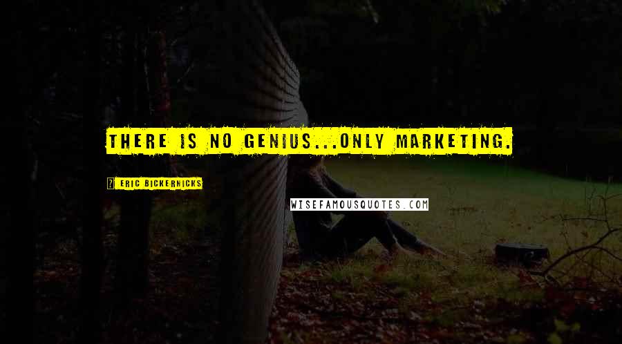 Eric Bickernicks quotes: There is no genius...only marketing.