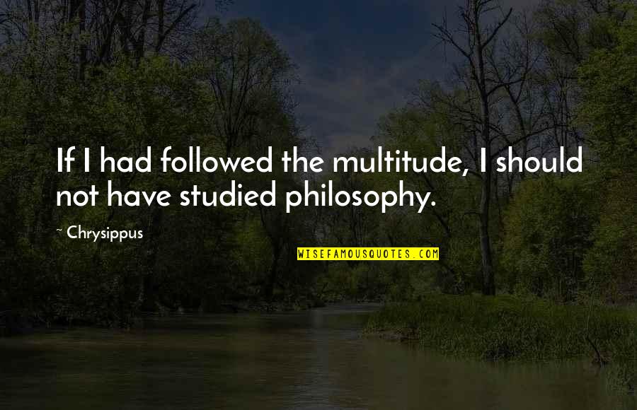 Eric Birling Capitalist Quotes By Chrysippus: If I had followed the multitude, I should