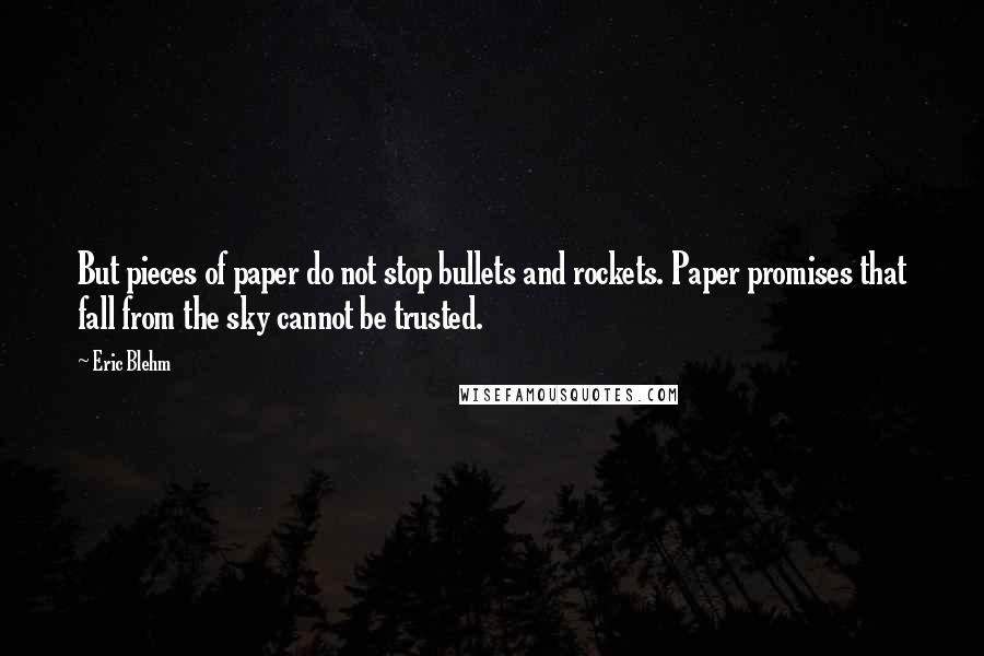 Eric Blehm quotes: But pieces of paper do not stop bullets and rockets. Paper promises that fall from the sky cannot be trusted.