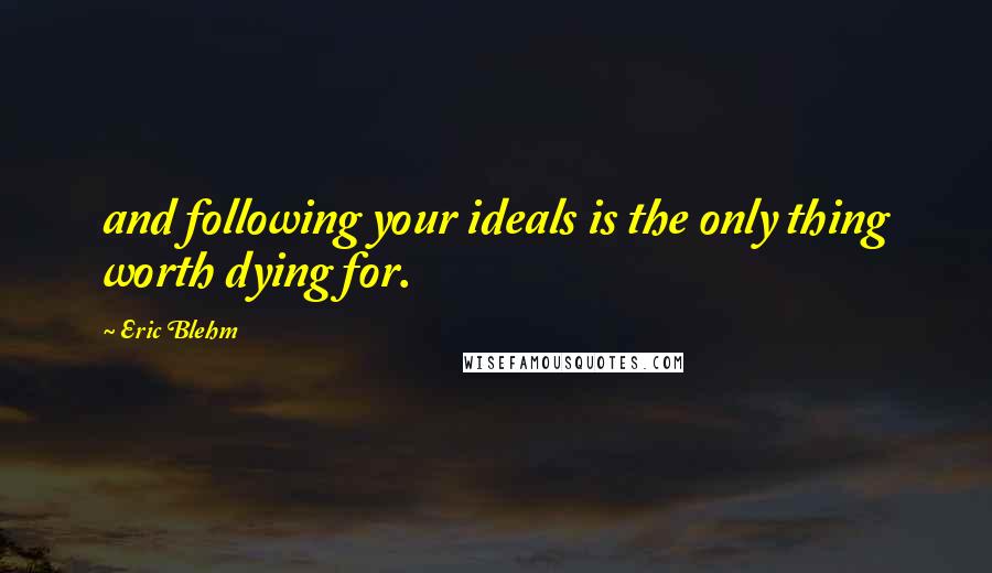 Eric Blehm quotes: and following your ideals is the only thing worth dying for.