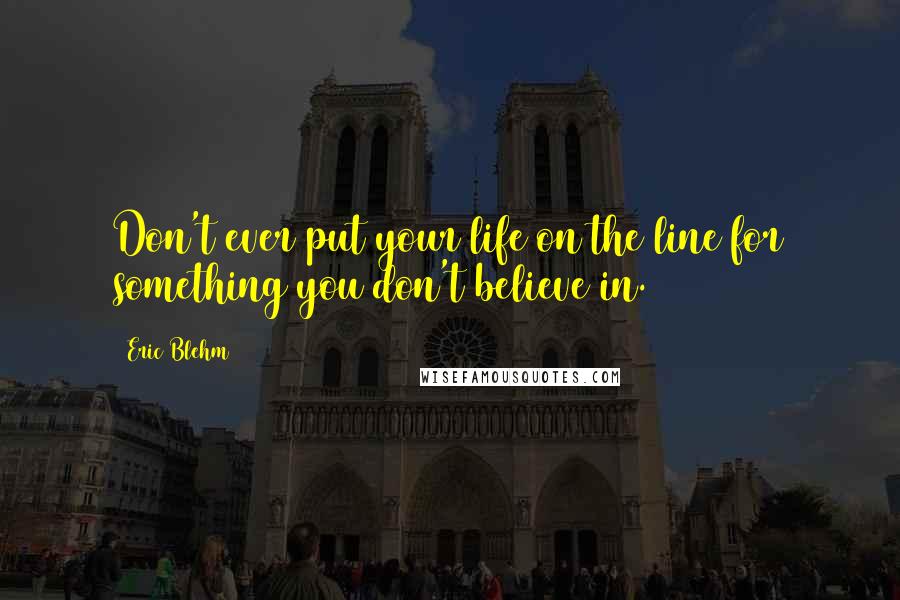 Eric Blehm quotes: Don't ever put your life on the line for something you don't believe in.