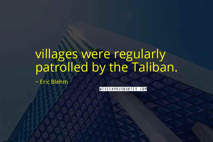 Eric Blehm quotes: villages were regularly patrolled by the Taliban.