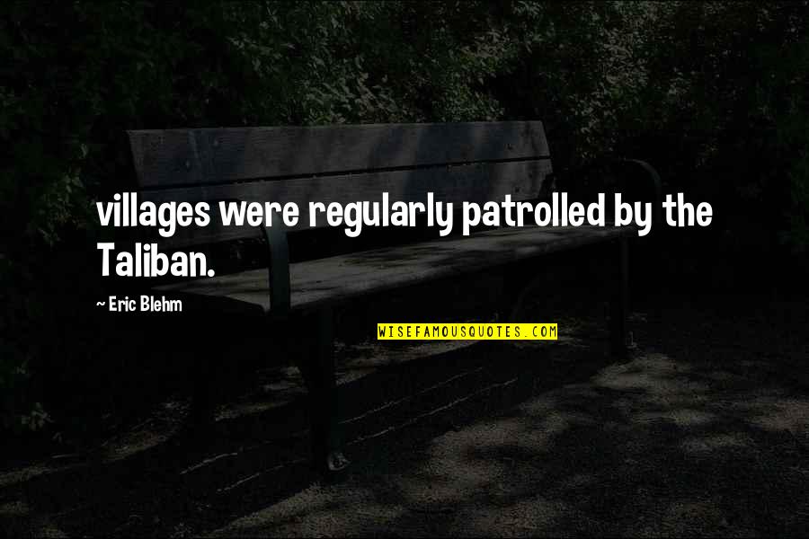 Eric Blehm Quotes By Eric Blehm: villages were regularly patrolled by the Taliban.