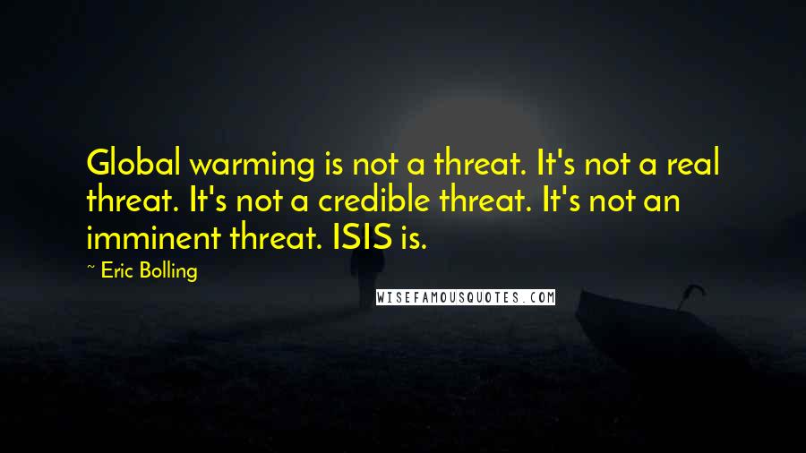 Eric Bolling quotes: Global warming is not a threat. It's not a real threat. It's not a credible threat. It's not an imminent threat. ISIS is.