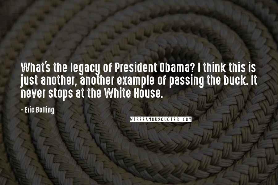 Eric Bolling quotes: What's the legacy of President Obama? I think this is just another, another example of passing the buck. It never stops at the White House. Eric Bolling quotes: What's the legacy of President Obama? I think this is just another, another example of passing the buck. It never stops at the White House.