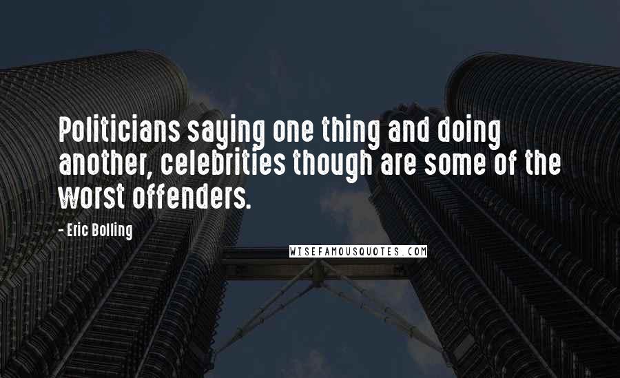 Eric Bolling quotes: Politicians saying one thing and doing another, celebrities though are some of the worst offenders.