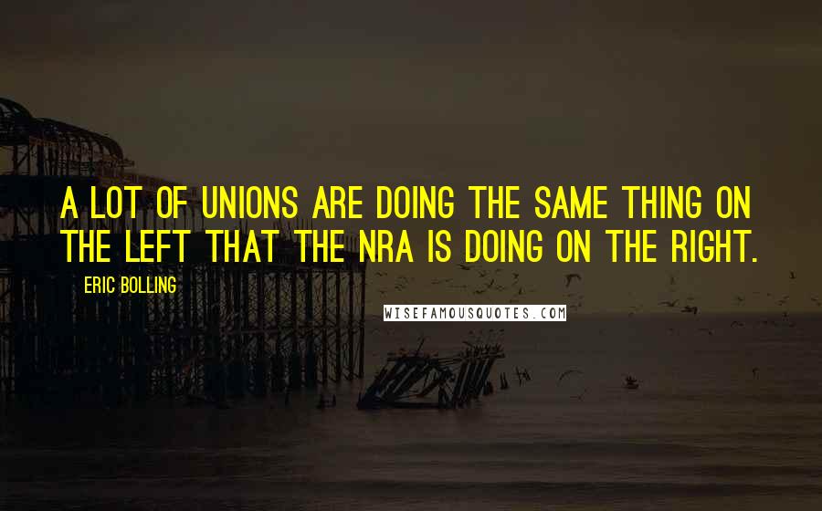 Eric Bolling quotes: A lot of unions are doing the same thing on the left that the NRA is doing on the right.