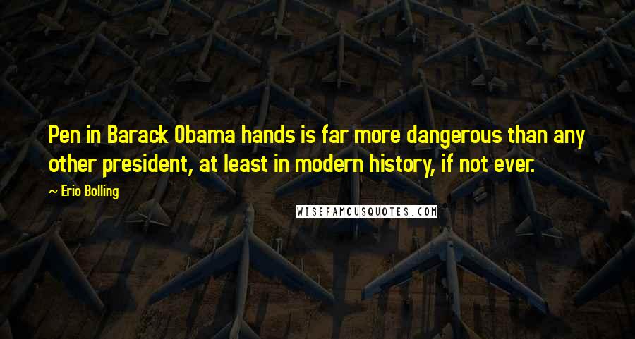 Eric Bolling quotes: Pen in Barack Obama hands is far more dangerous than any other president, at least in modern history, if not ever.