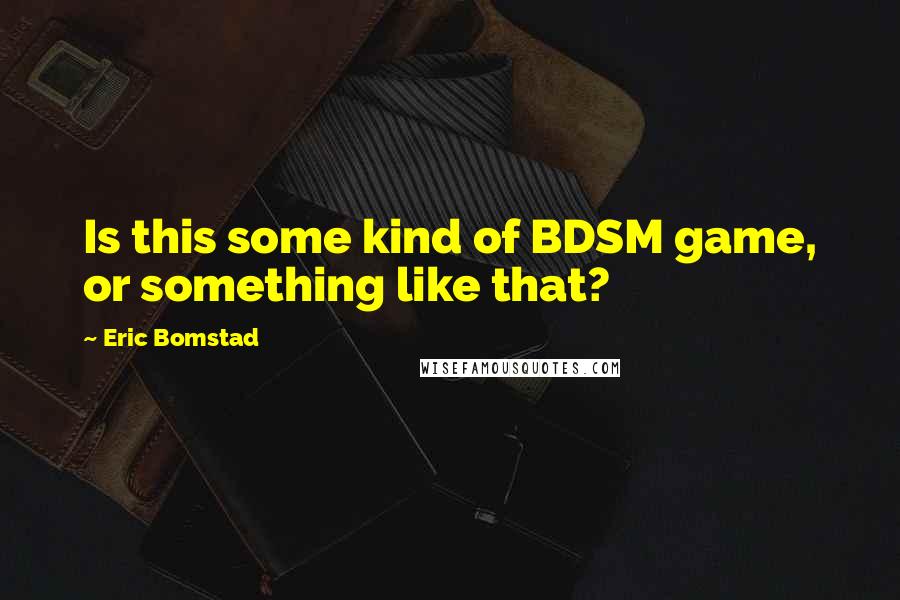 Eric Bomstad quotes: Is this some kind of BDSM game, or something like that?