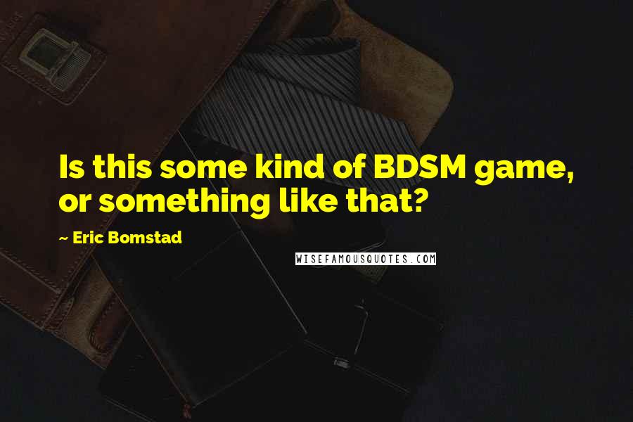 Eric Bomstad quotes: Is this some kind of BDSM game, or something like that?