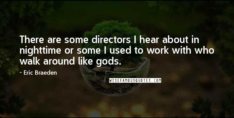 Eric Braeden quotes: There are some directors I hear about in nighttime or some I used to work with who walk around like gods. Eric Braeden quotes: There are some directors I hear about in nighttime or some I used to work with who walk around like gods.