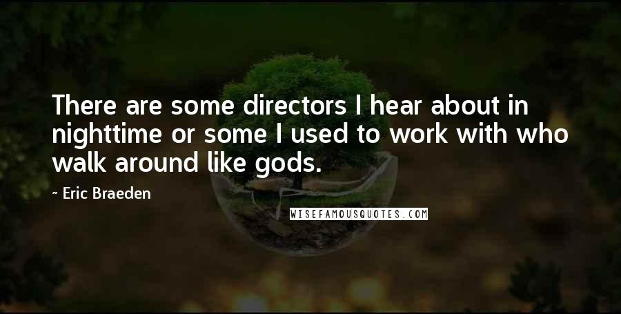 Eric Braeden quotes: There are some directors I hear about in nighttime or some I used to work with who walk around like gods.