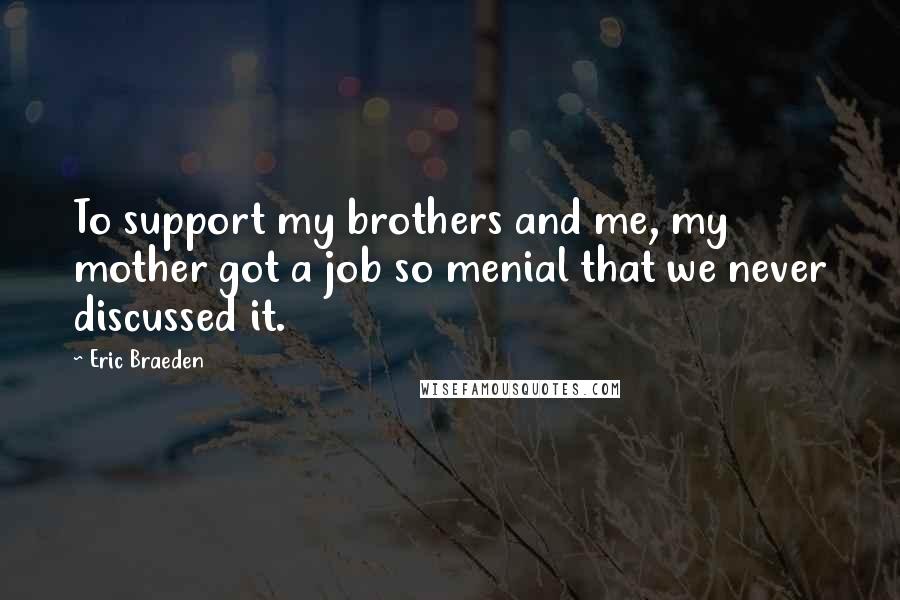 Eric Braeden quotes: To support my brothers and me, my mother got a job so menial that we never discussed it.