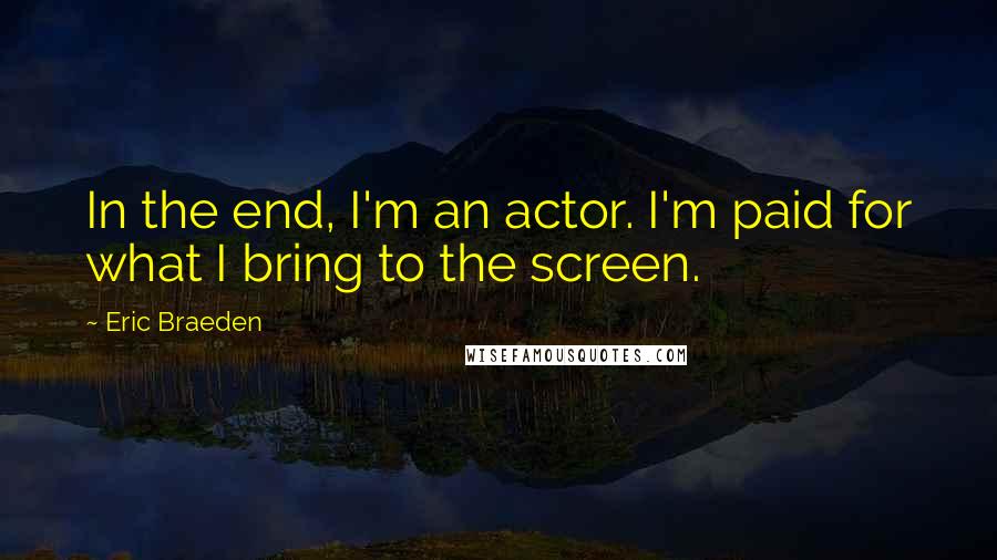 Eric Braeden quotes: In the end, I'm an actor. I'm paid for what I bring to the screen.