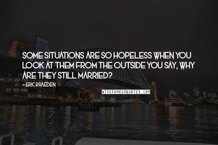 Eric Braeden quotes: Some situations are so hopeless when you look at them from the outside you say, Why are they still married? Eric Braeden quotes: Some situations are so hopeless when you look at them from the outside you say, Why are they still married?